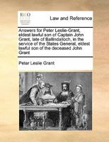 Answers for Peter Leslie-Grant, eldest lawful son of Captain John Grant, late of Ballindalloch, in the service of the States General, eldest lawful son of the deceased John Grant 1171420706 Book Cover