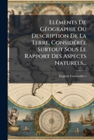 Elements de Geographie Ou Description de La Terre, Consideree Surtout Sous Le Rapport Des Aspects Naturels... 127207160X Book Cover