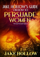 Jake Hollow's Guide on How to Persuade Women: Revised Female Edition 1983584096 Book Cover