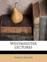 Westminster Lectures: The Secret Of The Cell; The Higher Criticism; The Divinity Of Christ; The Freedom Of The Will 0548750807 Book Cover
