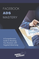 Facebook Ads Mastery: A Comprehensive Guide to Boosting Your Business with Targeted Advertising B0C9SP2ZK5 Book Cover