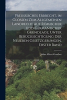 Preussisches Erbrecht, in Glossen zum Allgemeinen Landrecht auf römischer udd germanischer Grundlage, unter Berücksichtigung der neueren ... - Primary Source Edition 1018382755 Book Cover