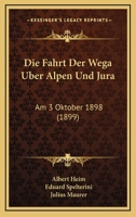 Die Fahrt Der Wega Uber Alpen Und Jura: Am 3 Oktober 1898 (1899) 1168381401 Book Cover