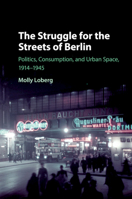 The Struggle for the Streets of Berlin: Politics, Consumption, and Urban Space, 1914-1945 1108405541 Book Cover