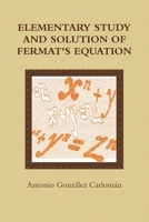 ELEMENTARY STUDY AND SOLUTION OF FERMAT'S EQUATION 1445230593 Book Cover