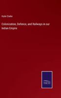 Colonization, Defence, and Railways in our Indian Empire 337516873X Book Cover