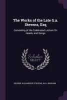 The Works of the Late G.A. Stevens, Esq: Consisting of His Celebrated Lecture on Heads, and Songs - Primary Source Edition 1377567435 Book Cover