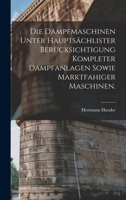 Die Dampfmaschinen unter hauptsächlister Berücksichtigung kompleter Dampfanlagen sowie marktfahiger Maschinen. 1017418616 Book Cover