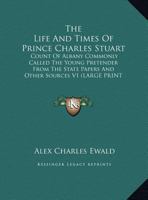 The Life and Times of Prince Charles Stuart: Count of Albany Commonly Called the Young Pretender from the State Papers and Other Sources V1 1162936290 Book Cover