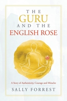 The Guru and the English Rose: A Story of Authenticity, Courage and Miracles 1543766595 Book Cover
