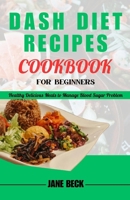 DASH DIET RECIPES COOKBOOK FOR BEGINNERS: Healthy Delicious Meals to Manage Blood Sugar Problem B0CPD54JCR Book Cover