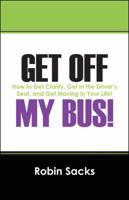 Get Off My Bus!: How to Get Clarity, Get in the Driver's Seat, and Get Moving in Your Life! 1432764918 Book Cover