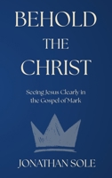 Behold The Christ: Seeing Jesus Clearly in the Gospel of Mark B0G6D7RQ1D Book Cover