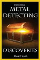 Incredible Metal Detecting Discoveries: True Stories of Amazing Treasures Found by Everyday People 1499504012 Book Cover