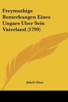 Freymuthige Bemerkungen Eines Ungars Uber Sein Vaterland (1799) 1104751364 Book Cover