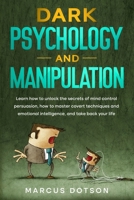 Dark Psychology And Manipulation: Learn How to Unlock the Secrets of Mind Control Persuasion, How to Master Covert Techniques and Emotional Intelligence and Take Back your Life. B0CTZPXNXY Book Cover