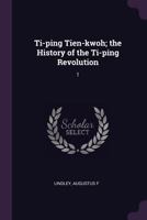 Ti-ping Tien-kwoh; the History of the Ti-ping Revolution: 1 1016902387 Book Cover