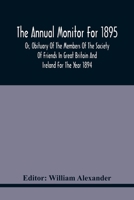 The Annual Monitor For 1895 Or, Obituary Of The Members Of The Society Of Friends In Great Britain And Ireland For The Year 1894 9354440665 Book Cover