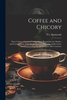 Coffee and Chicory: Their Culture, Chemical Composition, Preparation for Market, and Consumption, With Simple Tests for Detecting Adulteration, and Practical Hints for the Producer and Consumer 1021445711 Book Cover