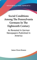 Social Conditions Among The Pennsylvania Germans In The Eighteenth Century: As Revealed In German Newspapers Published In America 1163267465 Book Cover