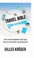 The Travel Bible for Rookies: The travel handbook with tips how to travel like a professional 1304653625 Book Cover