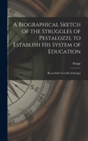 A Biographical Sketch of the Struggles of Pestalozzi, to Establish His System of Education: By an Irish Traveller [Osynge]. 1018423958 Book Cover