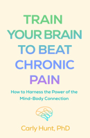 Train Your Brain to Beat Chronic Pain: How to Harness the Power of the Mind-Body Connection 1462558526 Book Cover