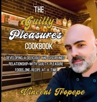 Guilty Pleasures Cookbook : Developing a Delicious and Disciplined Relationship with Guilty Pleasure Foods One Recipe at a Time 1737081288 Book Cover