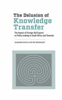 The Delusion of Knowledge Transfer: The Impact of Foreign Aid Experts on Policy-making in South Africa and Tanzania 1928331394 Book Cover