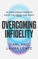 Overcoming Infidelity: 10 Conversations to Help Heal the Hurt 1668230496 Book Cover