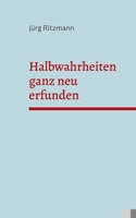 Halbwahrheiten ganz neu erfunden: Über die Weltwirtschaft, Napalmbomben und Deine Schwester (German Edition) 3769308719 Book Cover