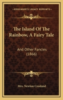 The Island Of The Rainbow, A Fairy Tale: And Other Fancies 1437055389 Book Cover