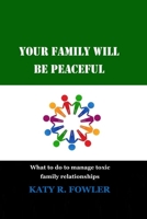Your Family Will Be Peaceful: What to do to manage toxic family relationships B0BXN1T3DY Book Cover