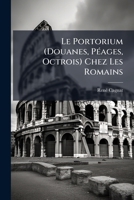 Le Portorium: Douanes, Peages, Octrois Chez Les Romains (1880) 1147245827 Book Cover
