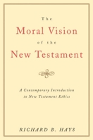 The Moral Vision of the New Testament: Community, Cross, New Creation, A Contemporary Introduction to New Testament Ethics 006063796X Book Cover