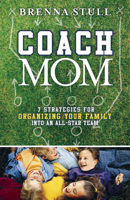 Coach Mom: 7 Strategies for Organizing Your Family into an All-Star Team 1596690224 Book Cover
