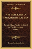 Well-Worn Roads of Spain, Holland, and Italy. Traveled by a Painter in Search of the Picturesque 1241501491 Book Cover