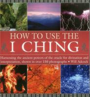 How to Use the I Ching: Harnessing the Ancient Powers of the Oracle for Divination and Interpretation, Shown in Over 150 Photographs 0754830381 Book Cover