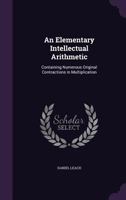 An Elementary Intellectual Arithmetic, Containing Numerous Original Contractions in Multiplication 1141469405 Book Cover