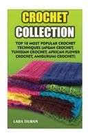 Crochet Collection: Top 10 Most Popular Crochet Techniques (Afgan Crochet, Tunisian Crochet, African Flower Crochet, Amigurumi Crochet) 1544075677 Book Cover
