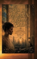 All the Women I have Been: A Book of Linked Stories about Love Loss, Desire, and Becoming B0H538XPW2 Book Cover