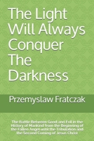 The Light Will Always Conquer The Darkness: The Battle Between Good and Evil in the History of Mankind from the Beginning of the Fallen Angel until ... and the Second Coming of Jesus Christ B087CVH1W4 Book Cover