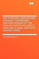 The Principal Navigations, Voyages, Traffiques and Discoveries of the English Nation - Volume 07 England's Naval Exploits Against Spain 1172575401 Book Cover