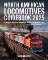 North American Locomotives Guidebook 2025: A Complete Illustrated Reference to Historic and Modern Trains: Explore the Evolution of North American Railroads — From Steam to Diesel and Beyond B0FFSBL4JJ Book Cover