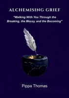 Alchemising Grief: Walking With You Through the Breaking, the Messy and the Becoming 0646732315 Book Cover