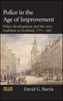 Police in the Age of Improvement: Police Development and the Civic Tradition in Scotland, 1775 - 1865 041562777X Book Cover