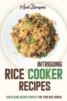 Intriguing Rice Cooker Recipes: Tantalizing Recipes Perfect for Your Rice Cooker 1088863655 Book Cover