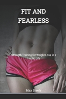 FIT AND FEARLESS: STRENGTH TRAINING FOR WEIGHT LOSS IN A HECTIC LIFE B0F2947Y5C Book Cover