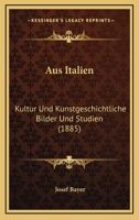 Aus Italien: Kultur Und Kunstgeschichtliche Bilder Und Studien (1885) 1167647998 Book Cover
