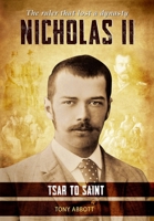 Nicholas II - Tsar to Saint: The ruler that lost a dynasty 1803529113 Book Cover